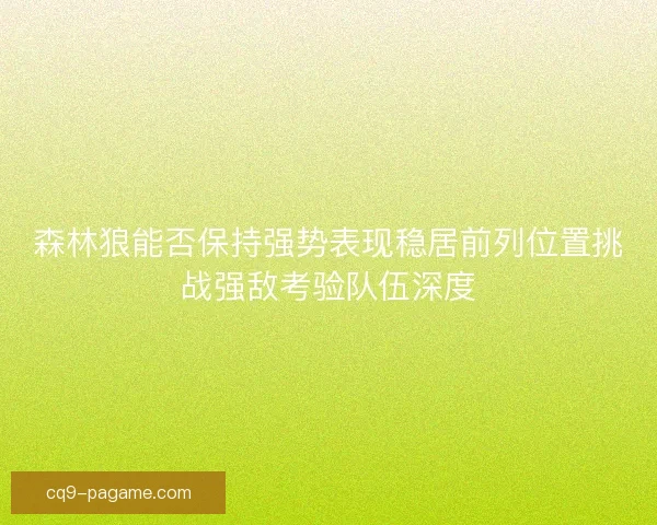 森林狼能否保持强势表现稳居前列位置挑战强敌考验队伍深度